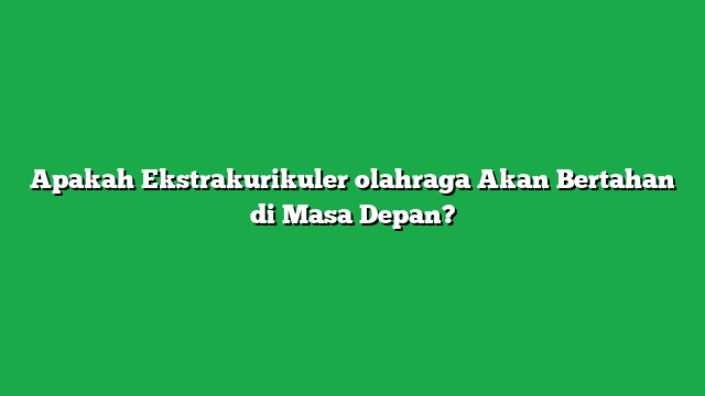 Apakah Ekstrakurikuler olahraga Akan Bertahan di Masa Depan?