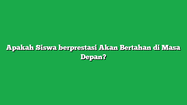 Apakah Siswa berprestasi Akan Bertahan di Masa Depan?
