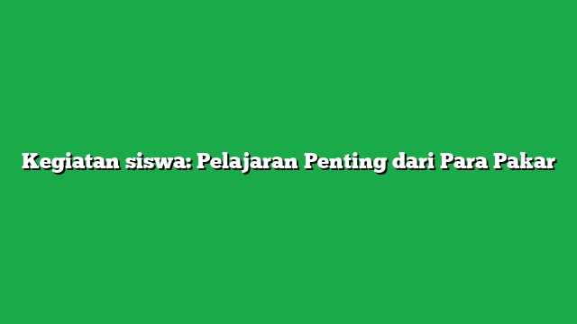 Kegiatan siswa: Pelajaran Penting dari Para Pakar