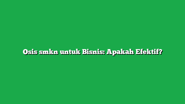 Osis smkn untuk Bisnis: Apakah Efektif?